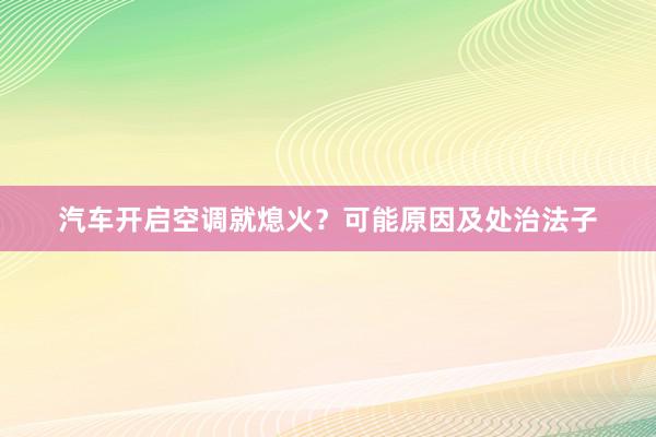 汽车开启空调就熄火？可能原因及处治法子