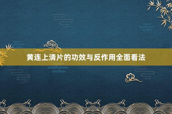 黄连上清片的功效与反作用全面看法